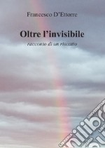 Oltre l'invisibile. Racconto di un riscatto libro