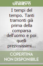 I tempi del tempo. Tanti tramonti già prima della comparsa dell'uomo e poi quelli preziosissimi nel cuore di ciascuno libro