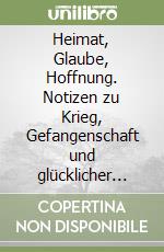 Heimat, Glaube, Hoffnung. Notizen zu Krieg, Gefangenschaft und glücklicher Heimkehr (1943-1947) libro