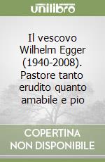 Il vescovo Wilhelm Egger (1940-2008). Pastore tanto erudito quanto amabile e pio libro