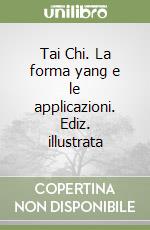 Tai Chi. La forma yang e le applicazioni. Ediz. illustrata libro