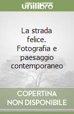 La strada felice. Fotografia e paesaggio contemporaneo libro