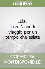 Lula. Trent'anni di viaggio per un tempo che esiste libro