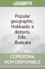 Popular geographic. Hokkaido e dintorni. Ediz. illustrata libro