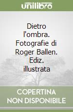 Dietro l'ombra. Fotografie di Roger Ballen. Ediz. illustrata libro