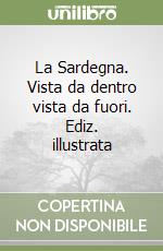 La Sardegna. Vista da dentro vista da fuori. Ediz. illustrata libro
