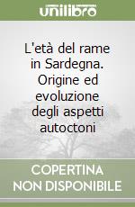 L'età del rame in Sardegna. Origine ed evoluzione degli aspetti autoctoni libro