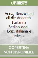 Anna, Renzo und all die Anderen. Italiani a Berlino oggi. Ediz. italiana e tedesca libro