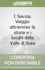 I Savoia. Viaggio attraverso la storia e i luoghi della Valle di Susa