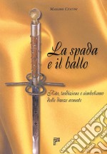 La spada e il ballo. Rito, tradizione e simbolismo delle danze armate. Ediz. illustrata libro