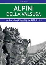 Alpini della Val Susa. Storia e album fotografico dal 1872 al 1943 libro