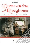 Donne e cucina nel Risorgimento. Aneddoti e ricette popolari, borghesi, reali dell'800 libro