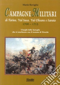 Campagne militari di Torino, Val Susa, Val Chisone e Savoia 1706-1713. I luoghi delle battaglie che si conclusero con il Trattato di Utrecht libro