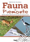 Fauna In Piemonte. Imparare a conoscere e osservare uccelli e mammiferi, dalla montagna alla pianura libro