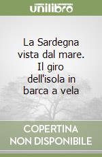 La Sardegna vista dal mare. Il giro dell'isola in barca a vela