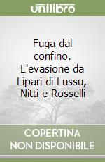 Fuga dal confino. L'evasione da Lipari di Lussu, Nitti e Rosselli libro