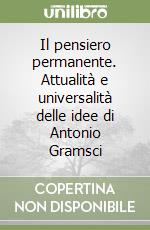 Il pensiero permanente. Attualità e universalità delle idee di Antonio Gramsci libro