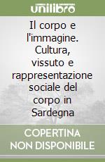 Il corpo e l'immagine. Cultura, vissuto e rappresentazione sociale del corpo in Sardegna libro