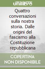 Quattro conversazioni sulla nostra storia. Dalle origini del fascismo alla Costituzione repubblicana libro