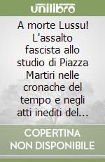 A morte Lussu! L'assalto fascista allo studio di Piazza Martiri nelle cronache del tempo e negli atti inediti del procedimento libro