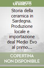 Storia della ceramica in Sardegna. Produzione locale e importazione deal Medio Evo al primo Novecento libro