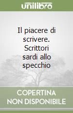 Il piacere di scrivere. Scrittori sardi allo specchio libro