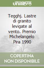 Tegghj. Lastre di granito levigate al vento. Premio Michelangelo Pira 1990 libro