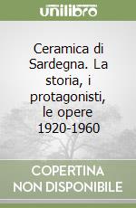 Ceramica di Sardegna. La storia, i protagonisti, le opere 1920-1960 libro