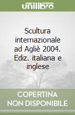 Scultura internazionale ad Agliè 2004. Ediz. italiana e inglese