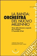 La banda: orchestra del nuovo millennio. Storia della letteratura originale per l'orchestra e l'ensemble di fiati