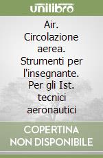 Air. Circolazione aerea. Strumenti per l'insegnante. Per gli Ist. tecnici aeronautici