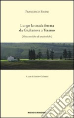 Lungo la strada ferrata da Giulianova a Teramo. Note storiche ed anedottiche (rist. anast. 1927) libro