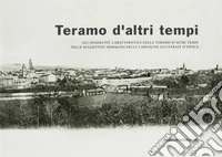 Teramo d'altri tempi. Gli angoli più caratteristici della Teramo d'altri tempi nelle suggestive immagini delle cartoline illustrate d'epoca. Catalogo della mostra. Ediz. illustrata