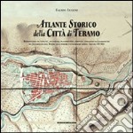 Atlante storico della città di Teramo. Repertorio di vedute, incisioni, planimetrie, dipinti, immagini fotografiche da Jacobello del Fiore alle prime fotografie aere libro