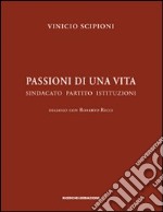 Passioni di una vita. Sindacato partito istituzioni. Dialogo con Roberto Ricci libro