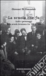 La scuola che fu. Fatti e personaggi della scuola teramana tra '800 e '900 libro