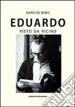 Eduardo visto da vicino. Spigolature poetiche, commenti e ricordi libro