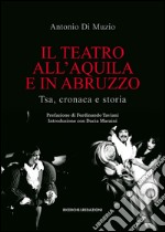 Il teatro all'Aquila e in Abruzzo. Tsa, cronaca e storia