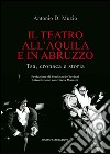 Il teatro all'Aquila e in Abruzzo. Tsa, cronaca e storia libro di Di Muzio Antonio