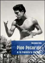 Pino Pecorale e la palestra Olympia. Una storia di sport e di vita a Teramo libro