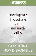 L'intelligenza. Filosofia e vita, nell'unità dell'io libro