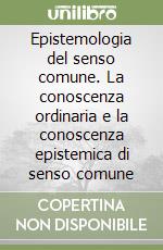 Epistemologia del senso comune. La conoscenza ordinaria e la conoscenza epistemica di senso comune libro