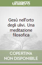 Gesù nell'orto degli ulivi. Una meditazione filosofica