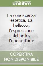 La conoscenza estetica. La bellezza, l'espressione del bello, l'opera d'arte libro