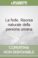 La fede. Risorsa naturale della persona umana