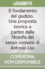 Il fondamento del giudizio. Una proposta teorica a partire dalla filosofa del senso comune di Antonio Livi