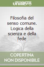 Filosofia del senso comune. Logica della scienza e della fede libro