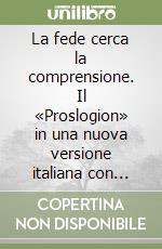 La fede cerca la comprensione. Il «Proslogion» in una nuova versione italiana con testo originale a fronte. Testo latino a fronte libro