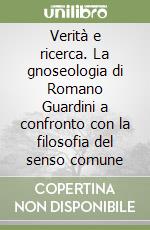 Verità e ricerca. La gnoseologia di Romano Guardini a confronto con la filosofia del senso comune libro