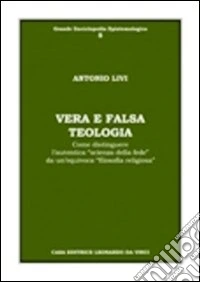 Vera e falsa teologia. Come distinguere l'autentica «scienza della fede» da un'equivoca «filosofia religiosa» libro